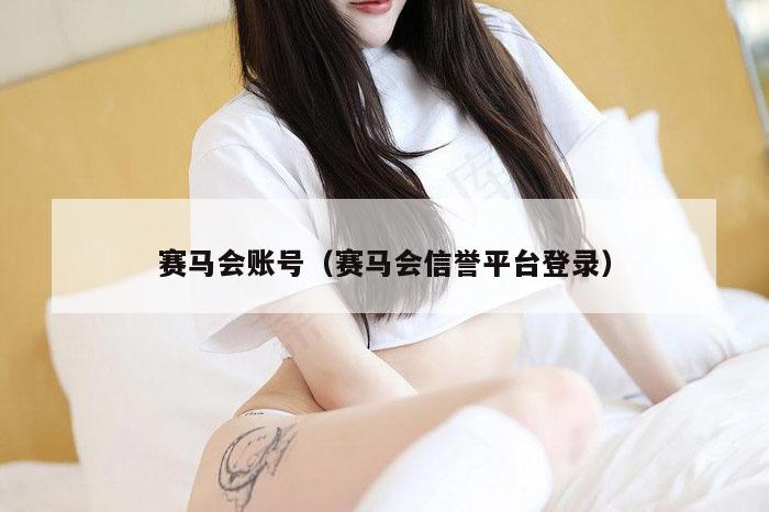 赛马会账号（赛马会信誉平台登录）
