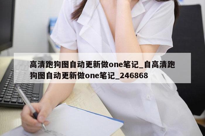 高清跑狗图自动更新做one笔记_自高清跑狗图自动更新做one笔记_246868