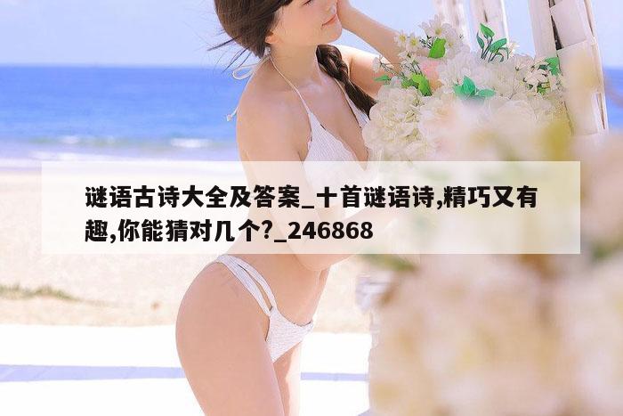 谜语古诗大全及答案_十首谜语诗,精巧又有趣,你能猜对几个?_246868